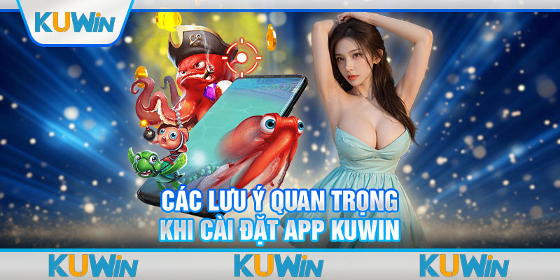 Các lưu ý quan trọng khi cài đặt app Kuwin