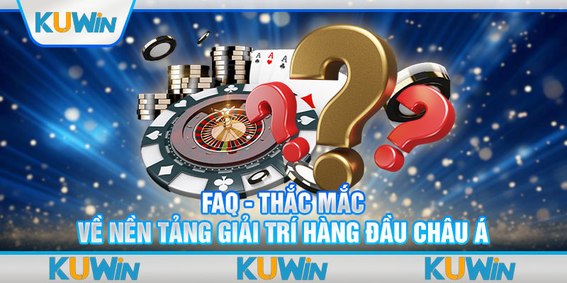 FAQ - Thắc mắc về nền tảng giải trí hàng đầu châu Á