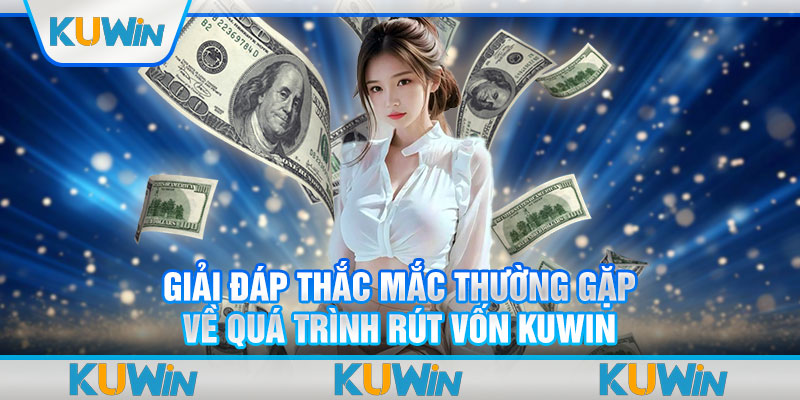 Giải đáp thắc mắc thường gặp về quá trình rút vốn Kuwin