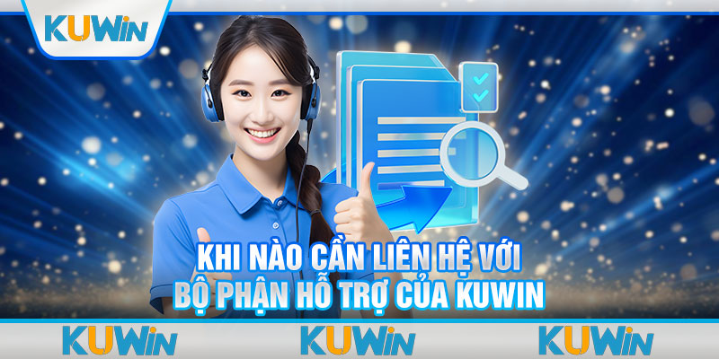 Khi nào cần liên hệ với bộ phận hỗ trợ của Kuwin