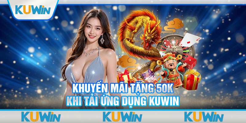 Khuyến mãi tặng 50k khi tải ứng dụng Kuwin