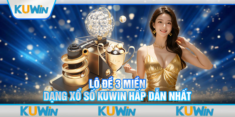 Lô đề 3 miền - Dạng xổ số KUWIN hấp dẫn nhất