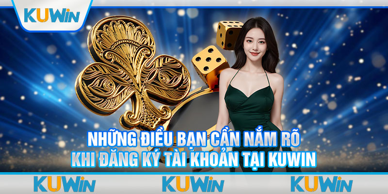 Những điều bạn cần nắm rõ khi đăng ký tài khoản tại Kuwin