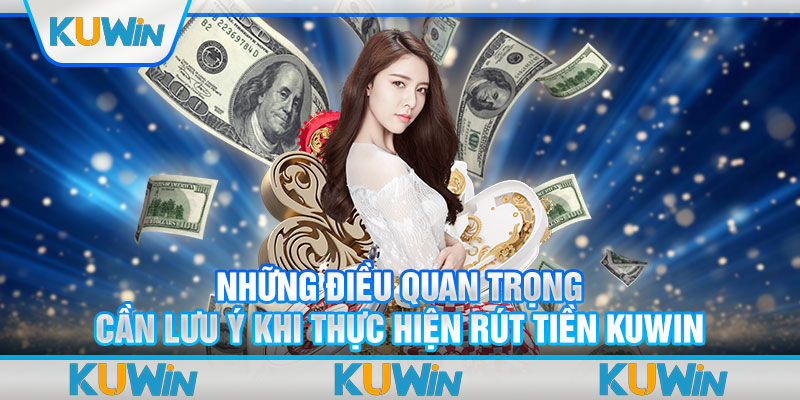 Những điều quan trọng cần lưu ý khi thực hiện rút tiền Kuwin