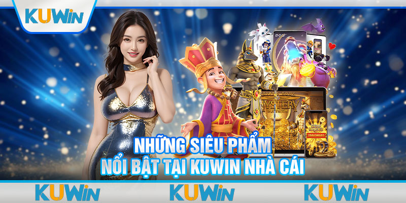 Những siêu phẩm nổi bật tại Kuwin nhà cái