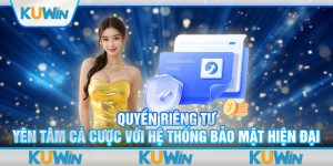 Quyền Riêng Tư - Yên Tâm Cá Cược Với Hệ Thống Bảo Mật Hiện Đại