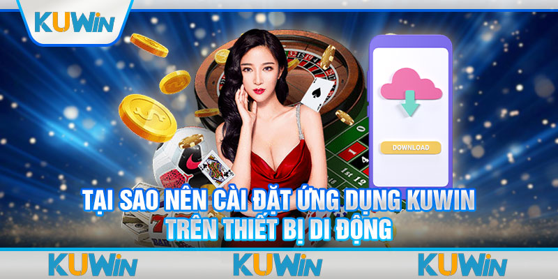 Tại sao nên cài đặt ứng dụng Kuwin trên thiết bị di động