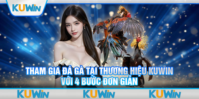 Tham gia đá gà tại thương hiệu KUWIN với 4 bước đơn giản