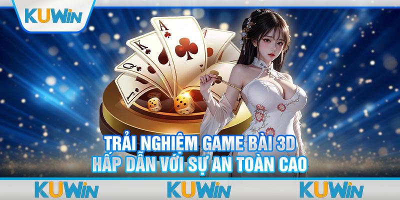 Trải nghiệm game bài 3D hấp dẫn với sự an toàn cao