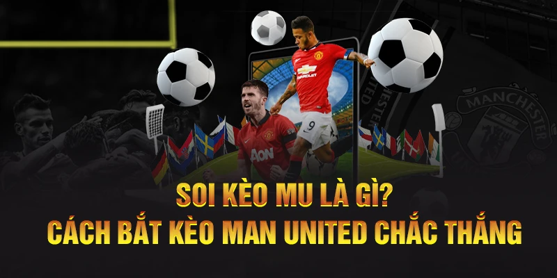 Soi Kèo MU Là Gì? Cách Bắt Kèo Man United Chắc Thắng